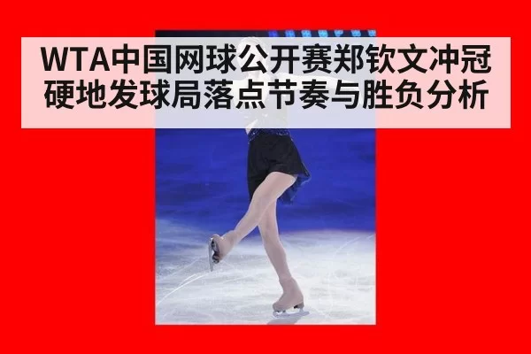 WTA中国网球公开赛郑钦文冲冠 硬地发球局落点节奏与胜负分析